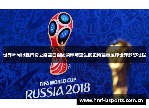 世界杯阿根廷传奇之路蓝白军团荣耀与重生的史诗篇章足球世界梦想征程