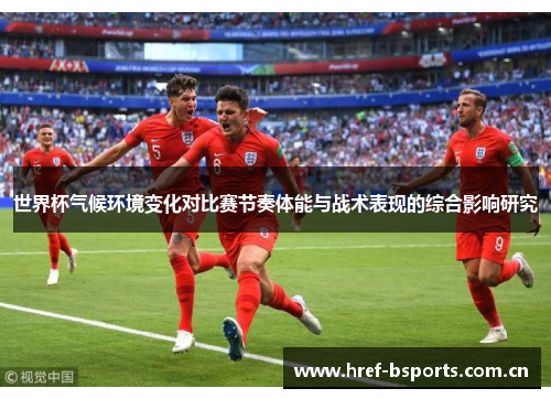 世界杯气候环境变化对比赛节奏体能与战术表现的综合影响研究
