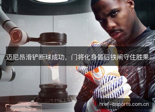 迈尼昂滑铲断球成功，门将化身最后铁闸守住胜果