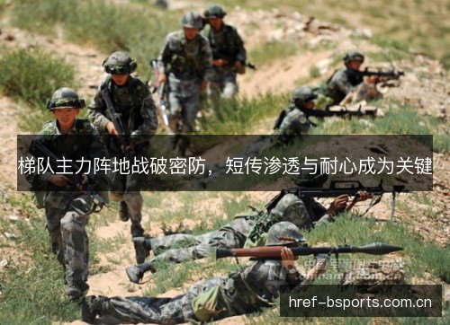 梯队主力阵地战破密防,短传渗透与耐心成为关键 梯队主力阵地战破密防,短传渗透与耐心成为关键